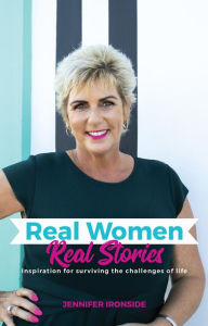 Title: Real Women, Real Stories: Inspiration for surviving the challenges of life, Author: Jennifer Ironside