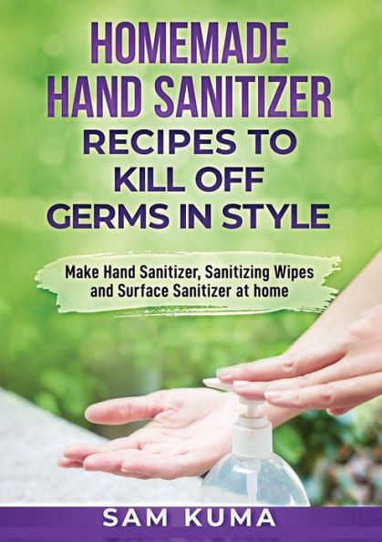 Homemade Hand Sanitizer Recipes to Kill Off Germs Style: Make Sanitizer, Sanitizing Wipes and Surface at Home