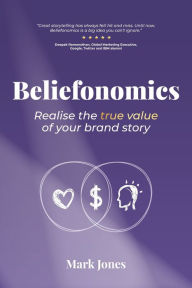 Title: Beliefonomics: Realise the true value of your brand story, Author: Mark Howard Jones