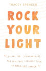Rock Your Light: Lessons for Lightworkers and Spiritual Straight Talk to Make Shit Happen
