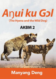 Title: The Hyena and the Wild Dog (Aŋui ku Gɔl) is the second book of AKBM kids' books, Author: Manyang Deng