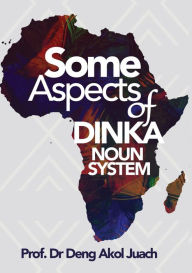 Title: Some Aspects of Dinka Noun System, Author: Deng Akol Juach