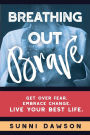 Breathing Out Brave: Get over fear. Embrace change. Live your best life.