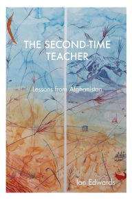 Title: The Second-Time Teacher: Lessons from Afghanistan, Author: Ian Edwards