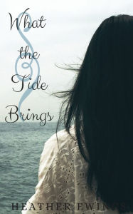 Title: What the Tide Brings, Author: Heather Ewings