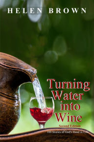 Title: Turning Water into Wine: 100 Stories of God's Hand in Life, Author: Helen Brown