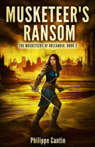 Title: Musketeer's Ransom: The Musketeer's of Orleandia Book 3, Author: Philippe Cantin