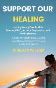 Electronics e-books pdf: Support Our Healing: Helping Young People With Trauma, PTSD, Anxiety, Depression, and Medical Needs A guide for health professionals, educators, and caregivers - from a teen who lived it.