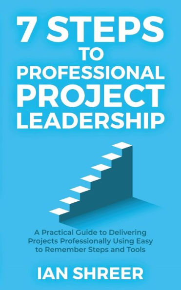 7 steps to professional project leadership: A practical guide delivering projects professionally using easy-to-remember and tools.