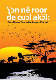 Title: Ɣɔn nÃ¯Â¿Â½ roor de cuɔl Akɔl: Once upon a time in the Jungle where the sun set, Author: Manyang Deng