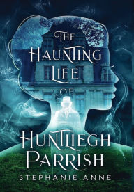 Title: The Haunting Life of Huntliegh Parrish, Author: Stephanie Anne