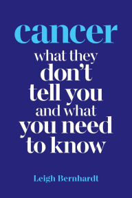 Title: Cancer: What they don't tell you and what you need to know, Author: Leigh Bernhardt