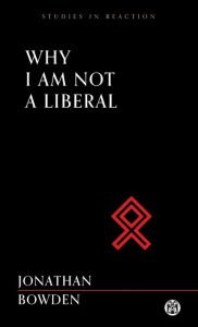 Title: Why I Am Not a Liberal - Imperium Press (Studies in Reaction), Author: Jonathan Bowden
