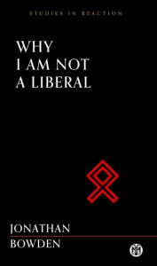 Title: Why I Am Not a Liberal - Imperium Press (Studies in Reaction), Author: Jonathan Bowden