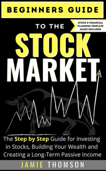 Beginners Guide to The Stock Market: Simple Step by for Investing Stocks, Building Your Wealth and Creating a Long-Term Passive Income