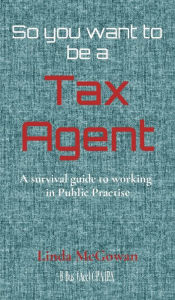 Title: So you want to be a Tax Agent: A survival guide to working in Public Practice, Author: Linda McGowan