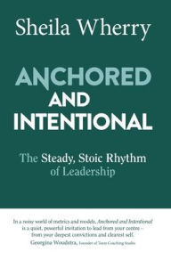 Free full book downloads Anchored and Intentional: The Steady, Stoic Rhythm of Leadership (English Edition) PDF PDB CHM 9780648872931 by Sheila Wherry