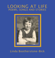 Title: Looking At Life: Poems, Songs and Stories, Author: Linda Bootherstone-Bick