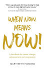 When Now, Means Now!: A handbook for career change, advancement, and progression