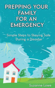 Title: Prepping your Family for an Emergency: Simple Steps to Staying Safe during a Disaster, Author: Suzanne Lowe