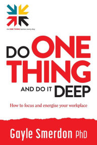 Title: Do ONE THING and Do it Deep: How to focus and energise your workplace, Author: Gayle Smerdon