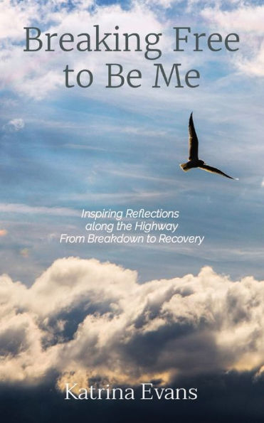 Breaking Free to Be Me: Inspiring Reflections along the Highway From Breakdown to Recovery