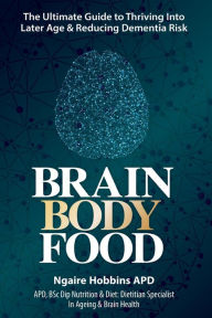 Title: Brain Body Food: The Ultimate Guide to Thriving into Later Life and Reducing Dementia Risk, Author: Ngaire Hobbins