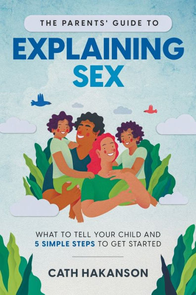 The Parents' Guide to Explaining Sex: What to Tell Your Child and 5 Simple Steps to Get Started