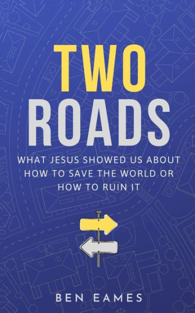 TWO ROADS: What Jesus showed us about how to save the world or how to ...