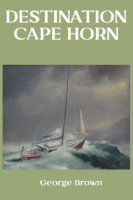 Title: Destination Cape Horn, Author: George Brown