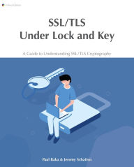 Title: SSL/TLS Under Lock and Key: A Guide to Understanding SSL/TLS Cryptography, Author: Paul Baka