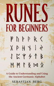 Title: Runes for Beginners: A Guide to Understanding and Using the Ancient Germanic Alphabet, Author: Sebastian Berg