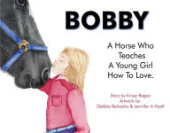 Title: Bobby, a Horse who Teaches a young Girl how to Love, Author: Krissy R Regan