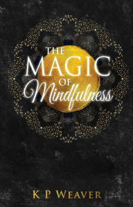 Title: The Magic of Mindfulness, Author: K P Weaver