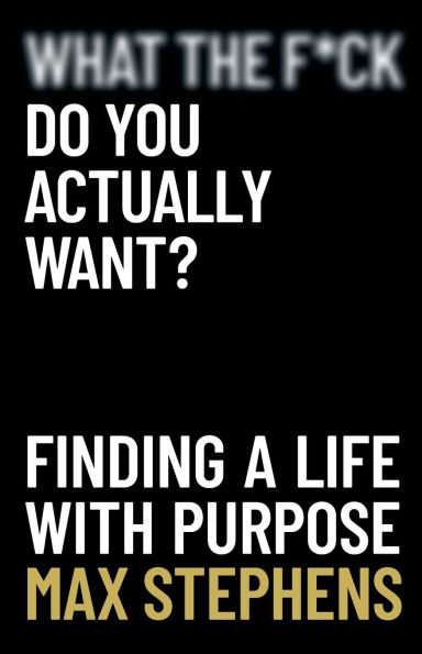 What the F*ck Do You Actually Want?: Finding a Life With Purpose