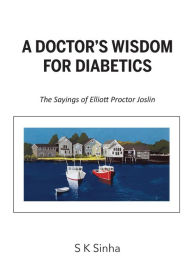 Title: A Doctor's Wisdom for Diabetics: The Sayings of Elliott Proctor Joslin, Author: S.K. Sinha