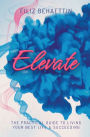 Elevate: THE PRACTICAL GUIDE TO LIVING YOUR BEST LIFE & SUCCEEDING