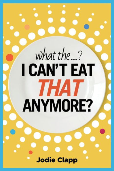 What the...? I Can't Eat THAT Anymore?: Discovering A Life Without Gluten And That A Simple Diet Switch Is Not What It Seems