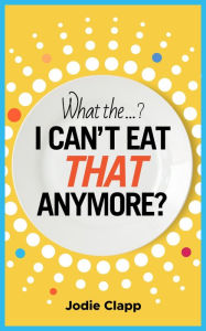 Title: What the...? I Can't Eat THAT Anymore?, Author: Jodie Clapp