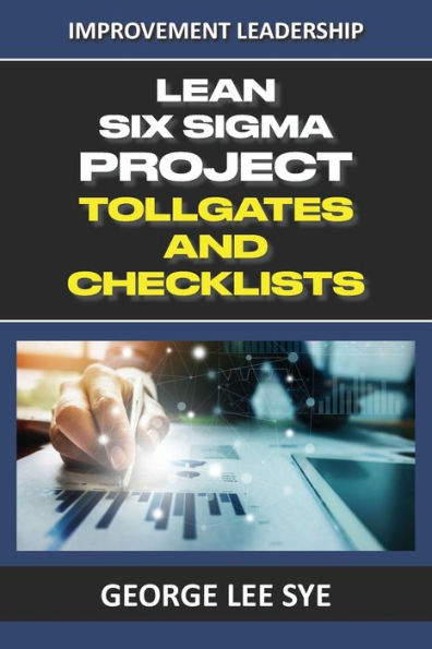 Lean Six Sigma Project Tollgates and Checklists: A Guide To The Questions To Ask At Each Phase of a Lean Six Sigma Project