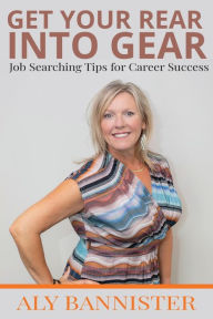 Title: Get Your Rear Into Gear: Job Searching Tips for Career Success, Author: Alison Bannister