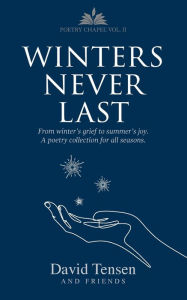 Title: Winters Never Last: From Winter's Grief to Summer's Joy. A Poetry Collection for All Seasons. Poetry Chapel Vol. 2, Author: David Tensen