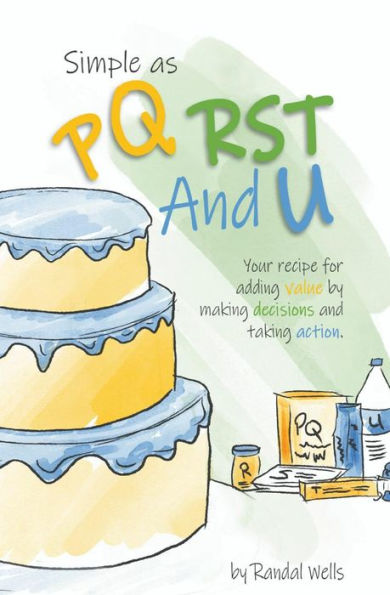 Simple as PQRST And U: Your recipe for adding value by making decisions and taking action