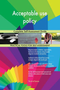 Title: Acceptable use policy Complete Self-Assessment Guide, Author: Gerardus Blokdyk