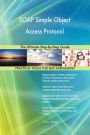 SOAP Simple Object Access Protocol The Ultimate Step-By-Step Guide