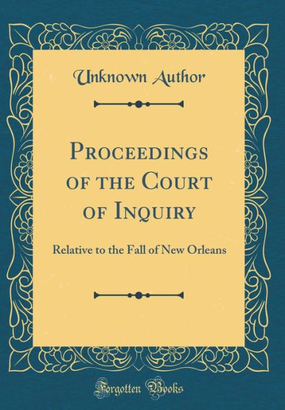 Proceedings of the Court of Inquiry: Relative to the Fall of New Orleans (Classic Reprint)