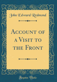 Title: Account of a Visit to the Front (Classic Reprint), Author: John Edward Redmond