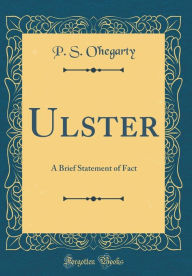 Title: Ulster: A Brief Statement of Fact (Classic Reprint), Author: P. S. O'hegarty