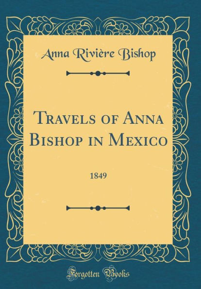 Travels of Anna Bishop in Mexico: 1849 (Classic Reprint)