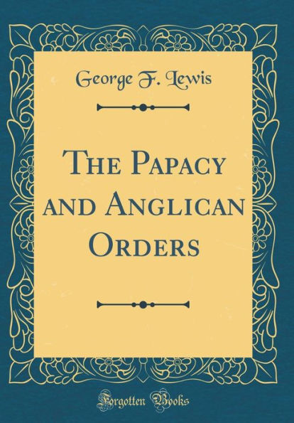 The Papacy and Anglican Orders (Classic Reprint)
